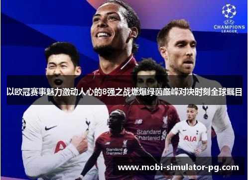 以欧冠赛事魅力激动人心的8强之战燃爆绿茵巅峰对决时刻全球瞩目