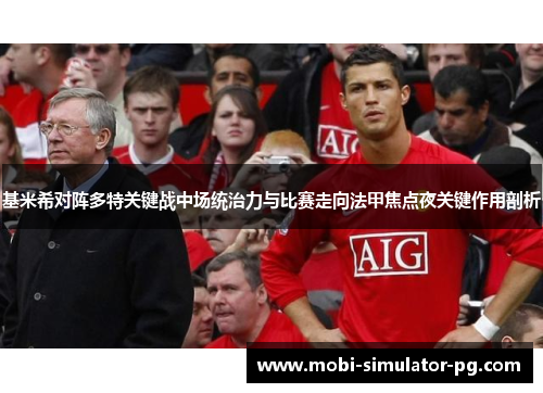 基米希对阵多特关键战中场统治力与比赛走向法甲焦点夜关键作用剖析