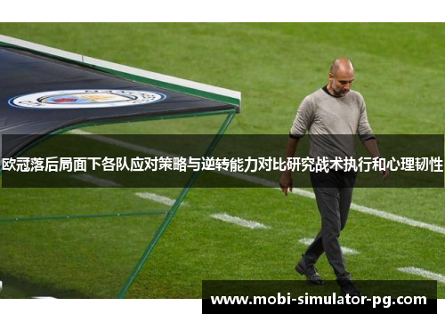 欧冠落后局面下各队应对策略与逆转能力对比研究战术执行和心理韧性