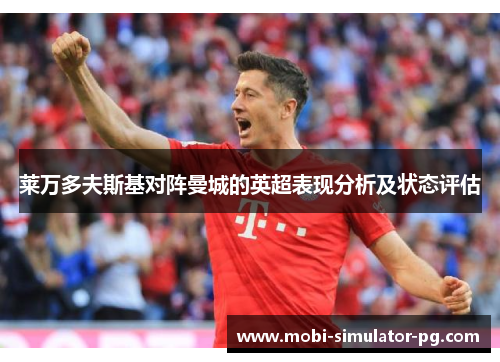 莱万多夫斯基对阵曼城的英超表现分析及状态评估