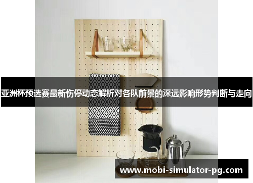 亚洲杯预选赛最新伤停动态解析对各队前景的深远影响形势判断与走向