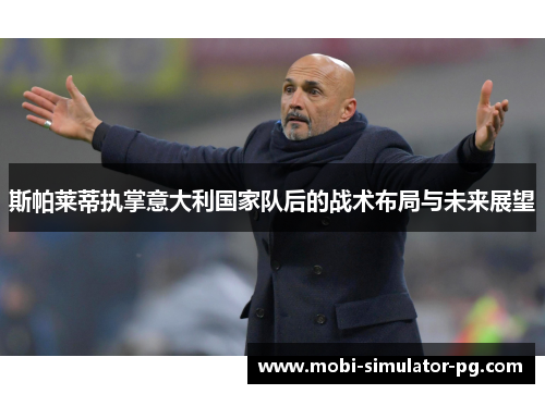 斯帕莱蒂执掌意大利国家队后的战术布局与未来展望