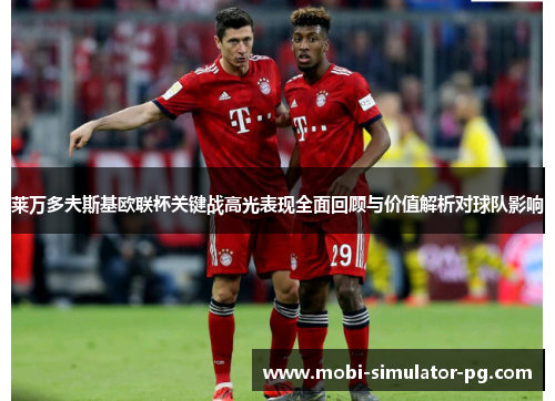 莱万多夫斯基欧联杯关键战高光表现全面回顾与价值解析对球队影响