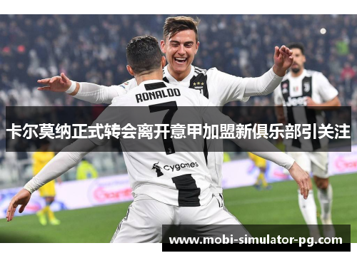 卡尔莫纳正式转会离开意甲加盟新俱乐部引关注 卡尔莫纳正式转会离开意甲加盟新俱乐部引关注