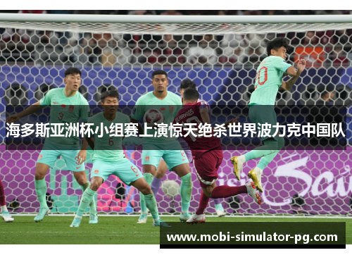 海多斯亚洲杯小组赛上演惊天绝杀世界波力克中国队
