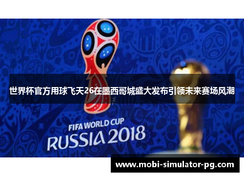 世界杯官方用球飞天26在墨西哥城盛大发布引领未来赛场风潮 世界杯官方用球飞天26在墨西哥城盛大发布引领未来赛场风潮