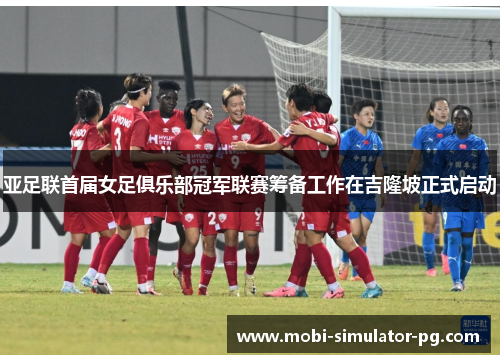 亚足联首届女足俱乐部冠军联赛筹备工作在吉隆坡正式启动