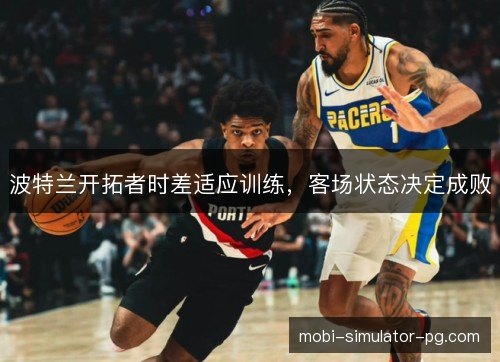 波特兰开拓者时差适应训练,客场状态决定成败 波特兰开拓者时差适应训练,客场状态决定成败